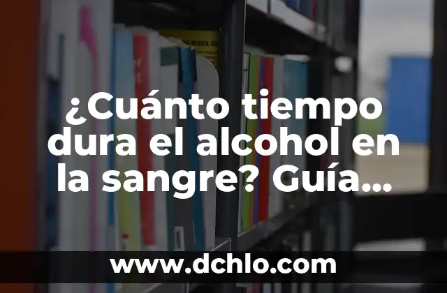 Cuanto tarda el alcohol en desaparecer de la sangre: Un guía detallada 6 ¿Cuánto tiempo dura el alcohol en la sangre? Guía completa y actualizada