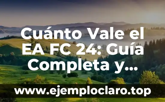 Cuánto Vale el EA FC 24: Guía Completa y Actualizada