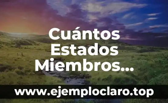 Cuántos Estados Miembros Tiene la Unión Europea en la Actualidad