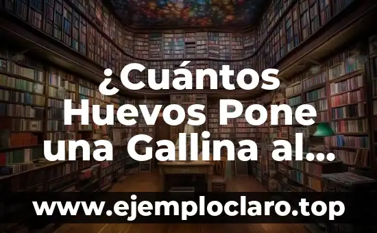 ¿Cuántos Huevos Pone una Gallina al Día? (Exacta)