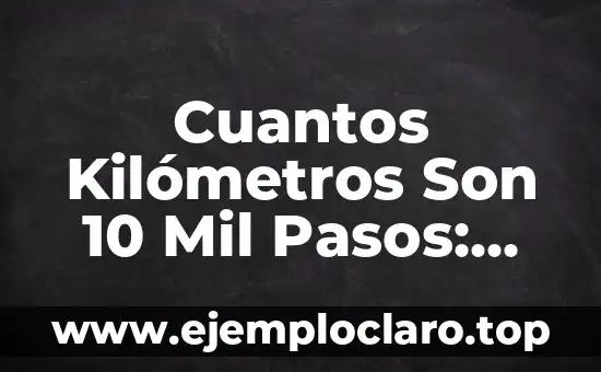 Cuantos Kilómetros Son 10 Mil Pasos: Convierte Tus Pasos en Distancia Recorrida