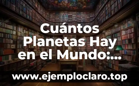Cuántos Planetas Hay en el Mundo: Una Guía Completa