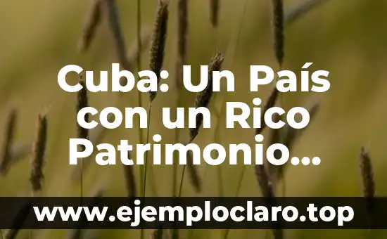 Cuba: Un País con un Rico Patrimonio Cultural