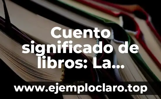 Cuento significado de libros: La importancia de los libros en los relatos breves