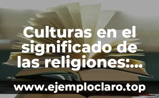 Culturas en el significado de las religiones: Un viaje a través de las creencias