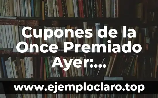 Cupones de la Once Premiado Ayer: Resultados y Ganadores del Sorteo