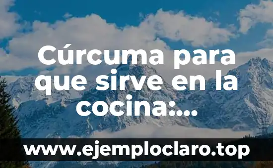 Cúrcuma para que sirve en la cocina: Descubre los usos y beneficios de este ingrediente milenario