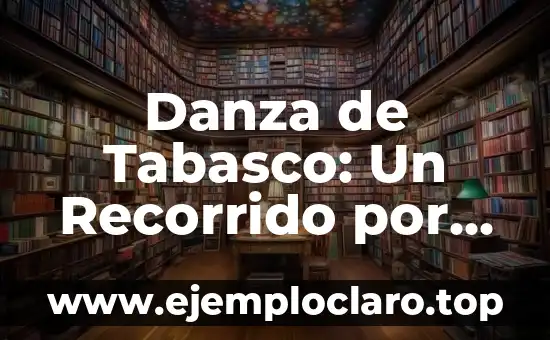 Danza de Tabasco: Un Recorrido por su Historia y Significado