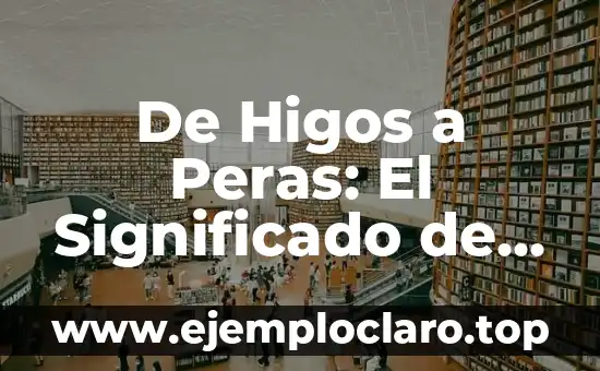 De Higos a Peras: El Significado de una Expresión Popular