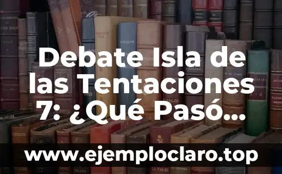 Debate Isla de las Tentaciones 7: ¿Qué Pasó entre Ruth y Niko?