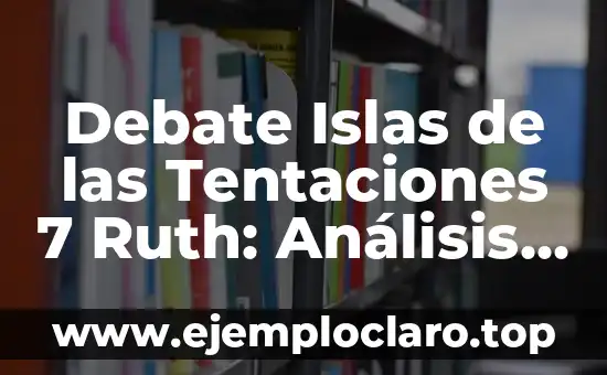 Debate Islas de las Tentaciones 7 Ruth: Análisis y Reflexiones