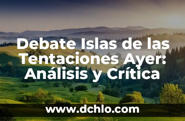 Programa 9 Islas de las Tentaciones 7: Todo lo que necesitas saber 4 Debate Islas de las Tentaciones Ayer: Análisis y Crítica
