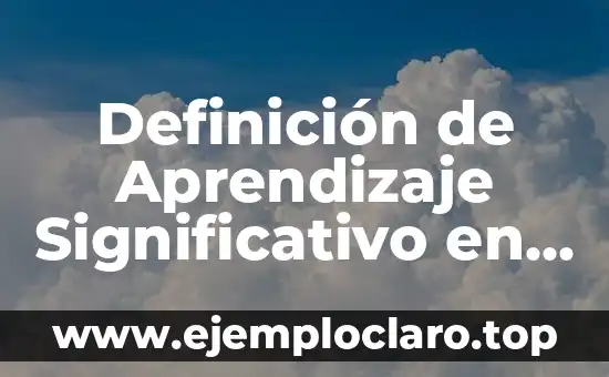 Definición de Aprendizaje Significativo en Psicología