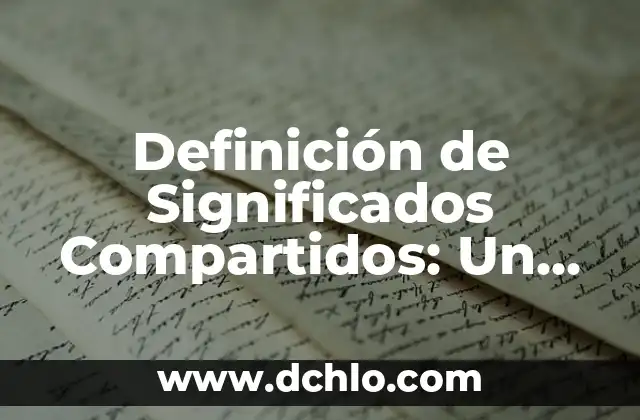 El Concepto de Significados Compartidos en Filosofía: Una Guía Completa 4 Definición de Significados Compartidos: Un Enfoque Integral