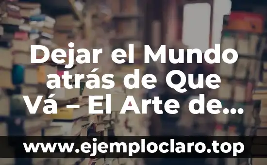 Cómo Dejar de Ser Celoso y Tóxico: Una Guía Completa 7 Dejar el Mundo atrás de Que Vá – El Arte de Vivir en el Presente