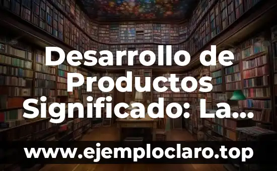 Desarrollo de Productos Significado: La clave del Éxito Empresarial