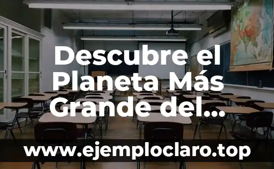 Descubre el Planeta Más Grande del Universo