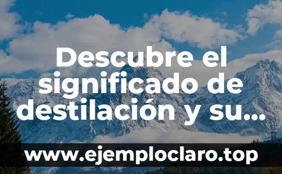 El Significado del Apapachar 6 Descubre el significado de destilación y su importancia