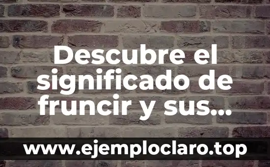 Vitaminas para la Energía y el Cansancio: Descubre las Mejores Opciones 8 Descubre el significado de fruncir y sus múltiples usos