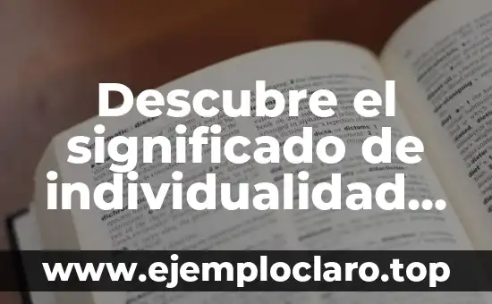 Descubre el significado de individualidad y su importancia en la sociedad actual