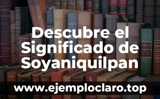 Descubre el Significado de Soyaniquilpan