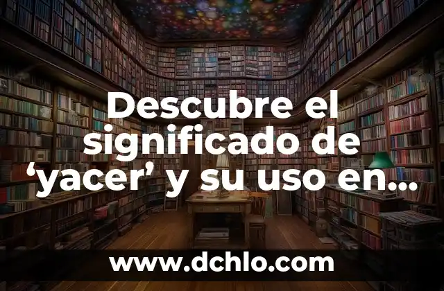 Explorando las Metáforas: Un Viaje al Corazón del Lenguaje 4 Descubre el significado de ‘yacer’ y su uso en el lenguaje