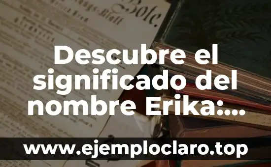 Descubre el significado del nombre Erika: Orígenes y simbolismo