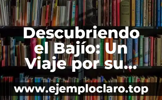 Descubriendo el Bajío: Un Viaje por su Historia y Cultura