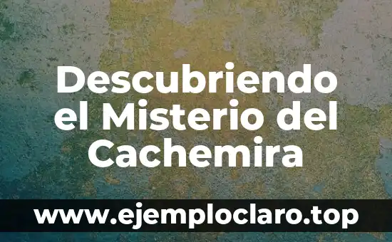 Descubriendo el Misterio del Cachemira