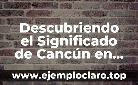 Descubriendo el Significado de Cancún en Español