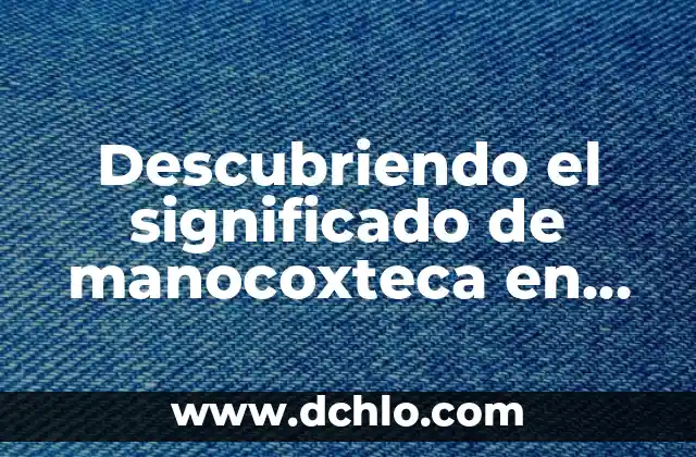 El Misterio de las Palabras: Descubriendo el Significado de 'Por Arte de Birlibirloque' 5 Descubriendo el significado de manocoxteca en español