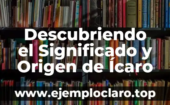 Descubriendo el Significado y Origen de Ícaro