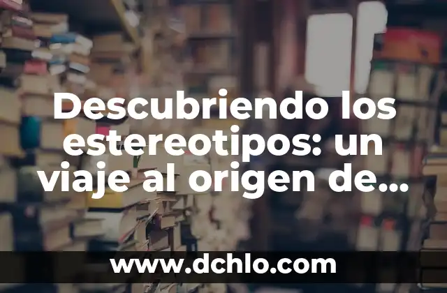 Cómo hacer estereotipos 3 Descubriendo los estereotipos: un viaje al origen de los prejuicios sociales