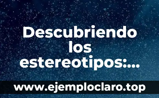Descubriendo los estereotipos: un viaje al origen de los prejuicios sociales
