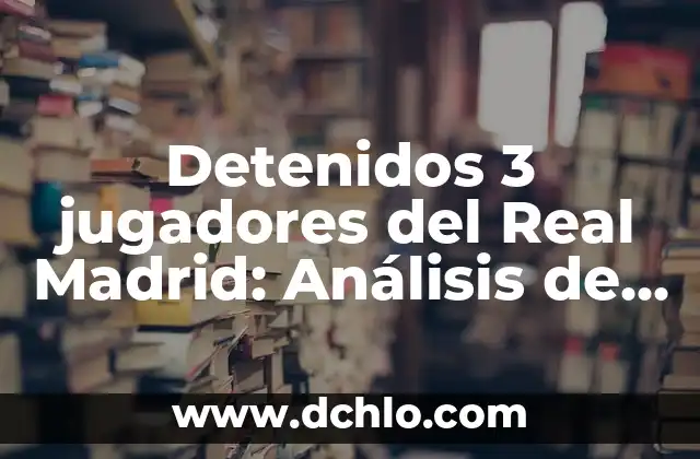 Los Ojos Más Bonitos del Mundo: Un Análisis de la Belleza Ocular 4 Detenidos 3 jugadores del Real Madrid: Análisis de la noticia