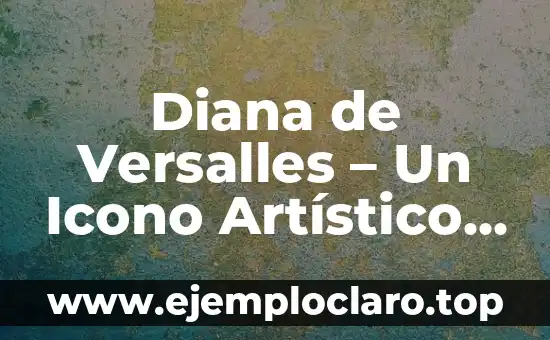 Diana de Versalles – Un Icono Artístico y Cultural