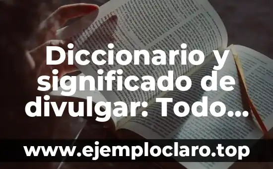 Diccionario y significado de divulgar: Todo lo que debes saber