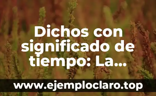 Dichos con significado de tiempo: La sabiduría que trasciende generaciones