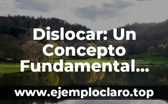 Dislocar: Un Concepto Fundamental en Diversos Contextos