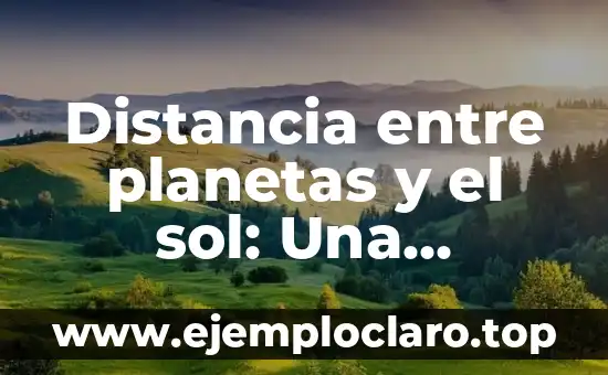 Distancia entre planetas y el sol: Una exploración del sistema solar