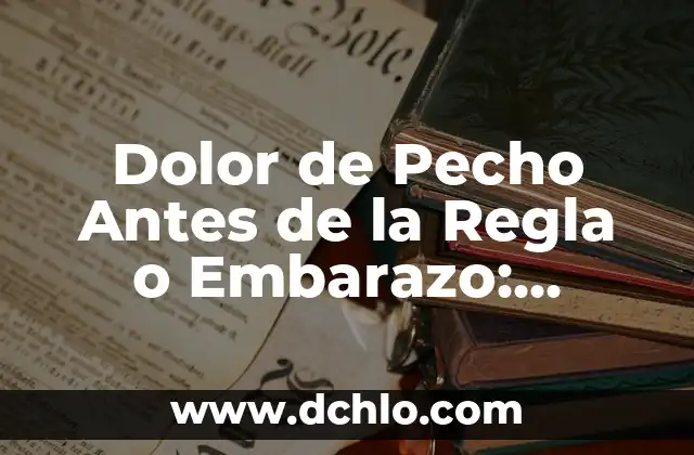 ¿Qué Pasa si Te Duele el Pecho? Análisis y Soluciones 8 Dolor de Pecho Antes de la Regla o Embarazo: Causas y Soluciones