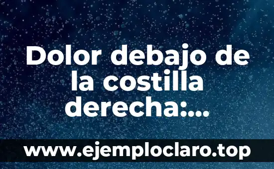Dolor debajo de la costilla derecha: Causas y Tratamiento
