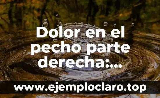 Dolor en el pecho parte derecha: causas, síntomas y tratamiento