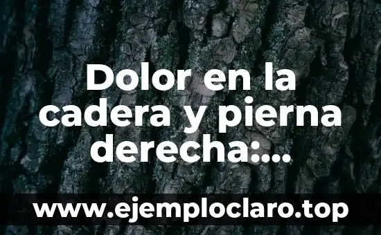 Dolor en la cadera y pierna derecha: Causas, síntomas y tratamiento