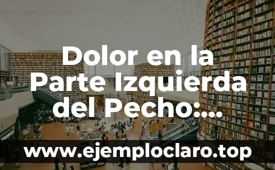 Dolor en la Parte Izquierda del Pecho: ¿Qué Puede Ser?