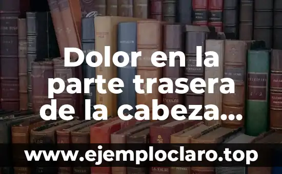 Dolor en la parte trasera de la cabeza lado izquierdo: Causas y Tratamientos