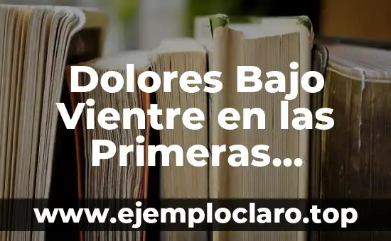 Dolores Bajo Vientre en las Primeras Semanas de Embarazo: ¿Qué Debo Saber?