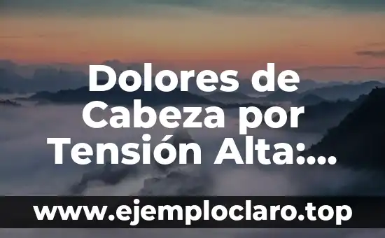 Dolores de Cabeza por Tensión Alta: Causas, Síntomas y Tratamientos