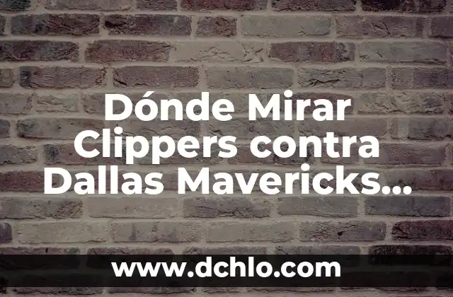 Comparativa Dallas Mavericks vs New Orleans Pelicans: Análisis de la Temporada 2022-2023 6 Dónde Mirar Clippers contra Dallas Mavericks en Vivo: Guía Completa