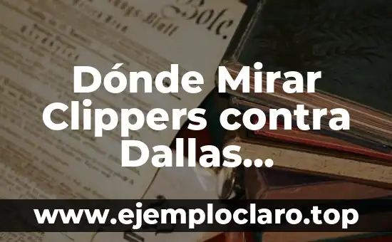 Dónde Mirar Clippers contra Dallas Mavericks en Vivo: Guía Completa